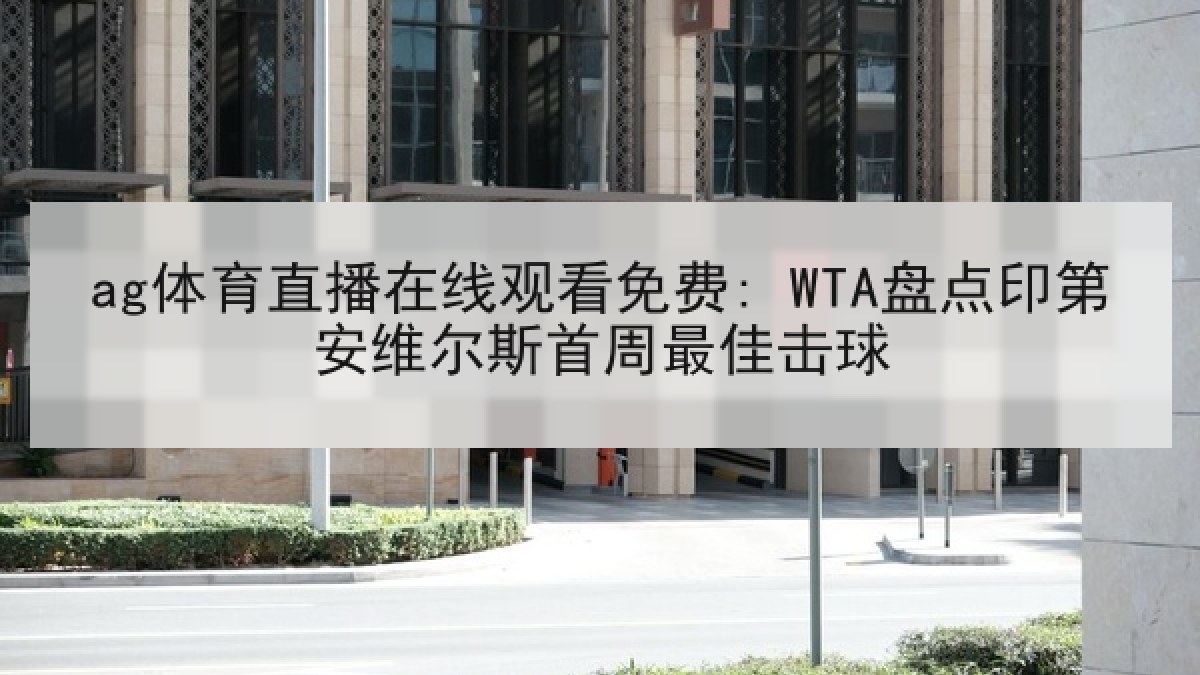 ag体育直播在线观看免费: WTA盘点印第安维尔斯首周最佳击球
