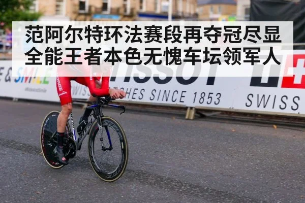 范阿尔特环法赛段再夺冠尽显全能王者本色无愧车坛领军人