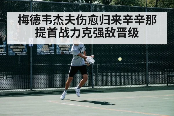 梅德韦杰夫伤愈归来辛辛那提首战力克强敌晋级