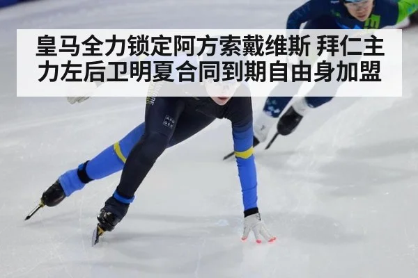 皇马全力锁定阿方索戴维斯 拜仁主力左后卫明夏合同到期自由身加盟
